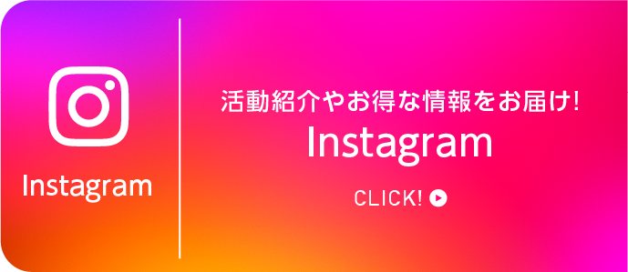 活動紹介やお得な情報をお届け!Instagram