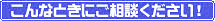 こんなときにご相談ください
